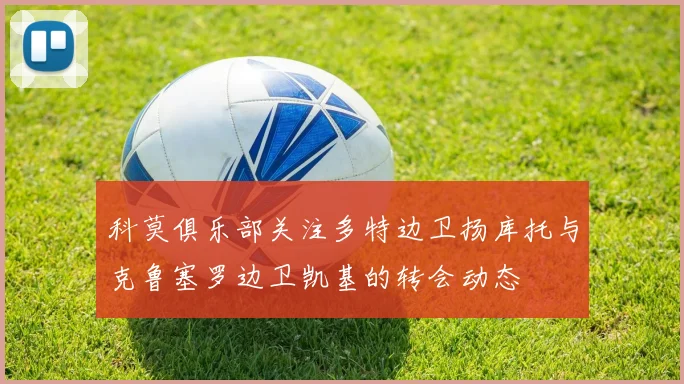 科莫俱乐部关注多特边卫扬库托与克鲁塞罗边卫凯基的转会动态