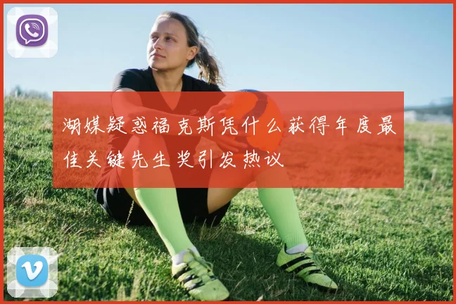 湖媒疑惑福克斯凭什么获得年度最佳关键先生奖引发热议