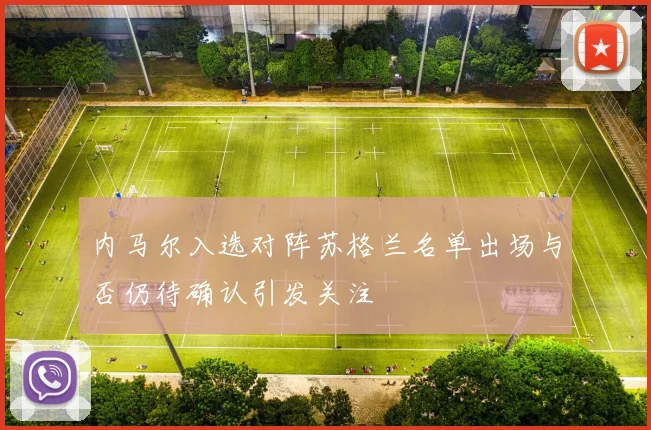 内马尔入选对阵苏格兰名单出场与否仍待确认引发关注