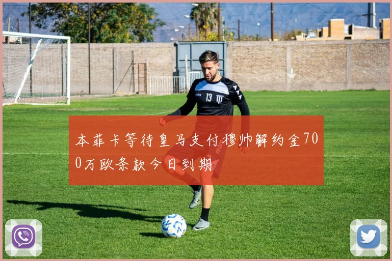 本菲卡等待皇马支付穆帅解约金700万欧条款今日到期