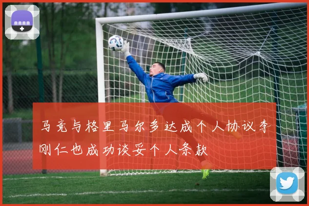 马竞与格里马尔多达成个人协议李刚仁也成功谈妥个人条款