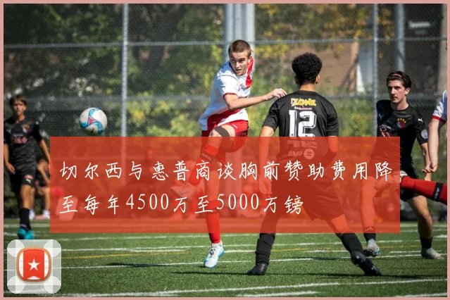 切尔西与惠普商谈胸前赞助费用降至每年4500万至5000万镑