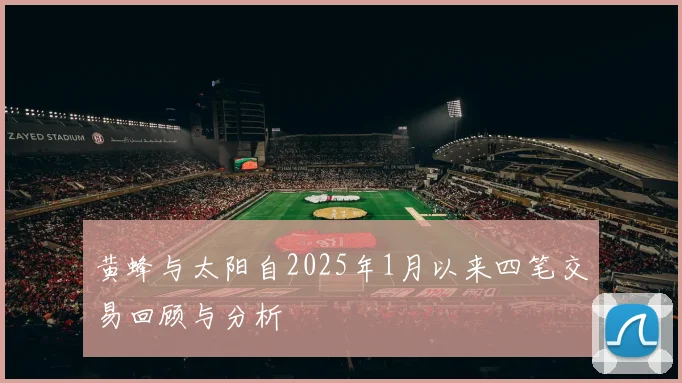 黄蜂与太阳自2025年1月以来四笔交易回顾与分析
