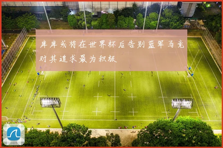库库或将在世界杯后告别蓝军马竞对其追求最为积极