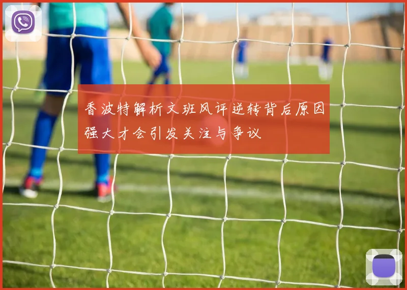 香波特解析文班风评逆转背后原因强大才会引发关注与争议