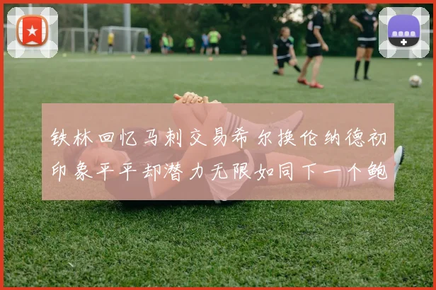 铁林回忆马刺交易希尔换伦纳德初印象平平却潜力无限如同下一个鲍文