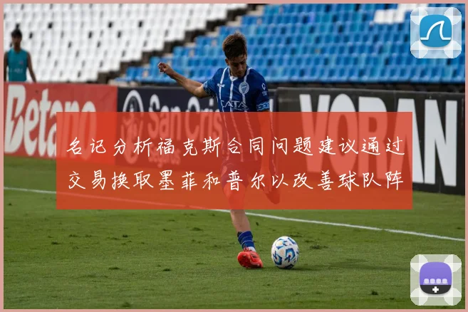 名记分析福克斯合同问题建议通过交易换取墨菲和普尔以改善球队阵容