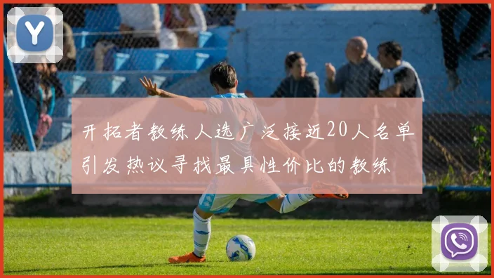 开拓者教练人选广泛接近20人名单引发热议寻找最具性价比的教练