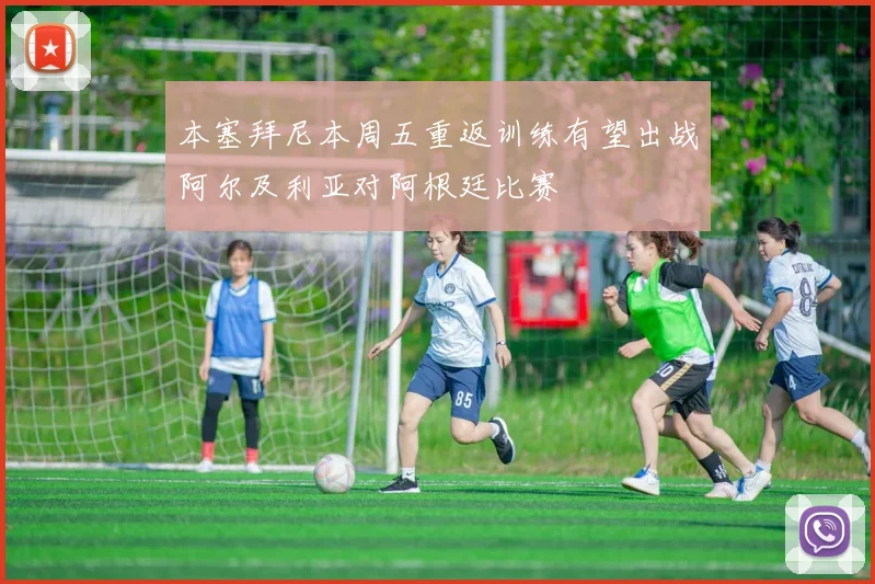 本塞拜尼本周五重返训练有望出战阿尔及利亚对阿根廷比赛